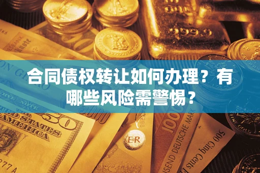 北京合同债权转让如何办理？有哪些风险需警惕？