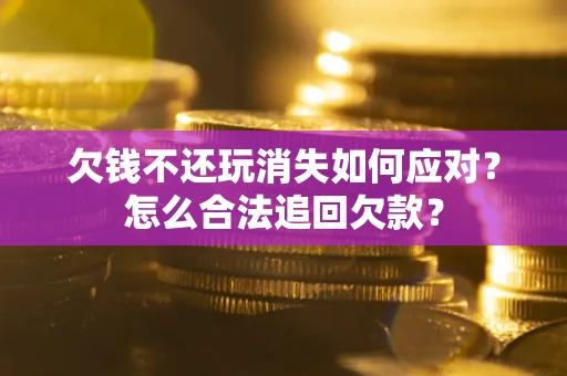 北京欠钱不还玩消失如何应对？怎么合法追回欠款？