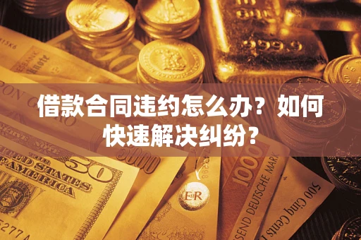 北京借款合同违约怎么办？如何快速解决纠纷？