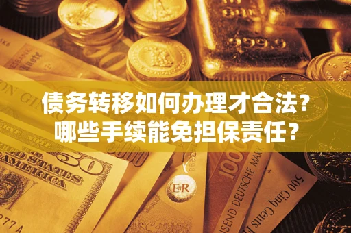 北京债务转移如何办理才合法？哪些手续能免担保责任？
