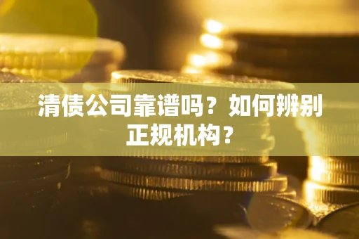 北京清债公司靠谱吗？如何辨别正规机构？