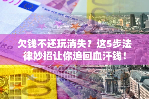 北京欠钱不还玩消失？这5步法律妙招让你追回血汗钱！