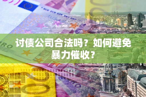 北京讨债公司合法吗？如何避免暴力催收？