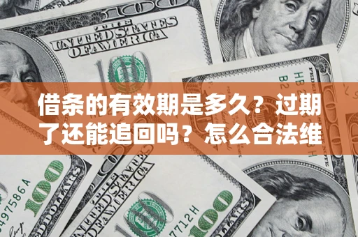 北京借条的有效期是多久？过期了还能追回吗？怎么合法维权？
