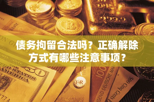 北京债务拘留合法吗？正确解除方式有哪些注意事项？
