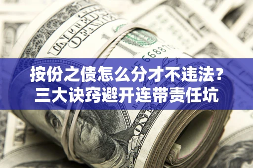 北京按份之债怎么分才不违法？三大诀窍避开连带责任坑