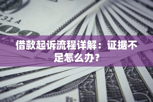北京借款起诉流程详解：证据不足怎么办？