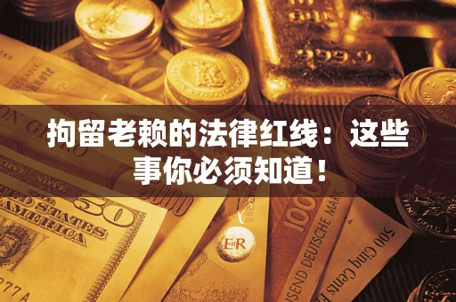 北京拘留老赖的法律红线：这些事你必须知道！