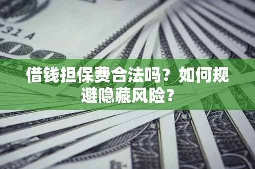 北京借钱担保费合法吗？如何规避隐藏风险？