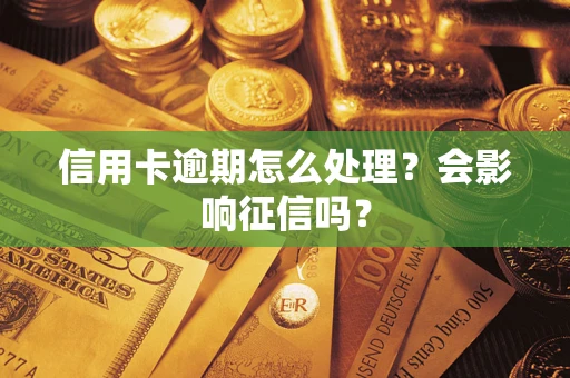 北京信用卡逾期怎么处理？会影响征信吗？