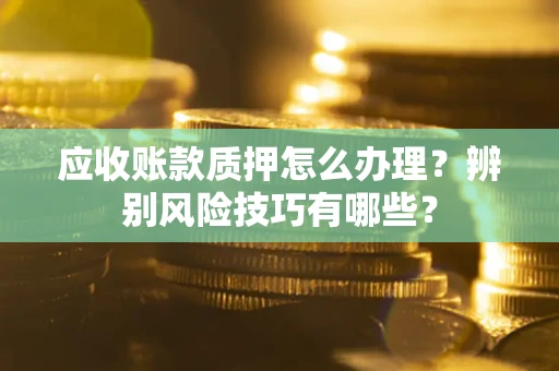 北京应收账款质押怎么办理？辨别风险技巧有哪些？
