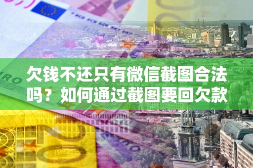 北京欠钱不还只有微信截图合法吗？如何通过截图要回欠款？