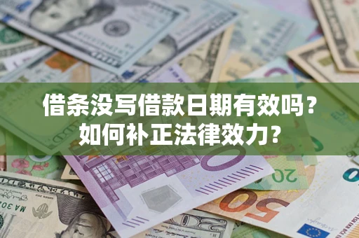 北京借条没写借款日期有效吗？如何补正法律效力？