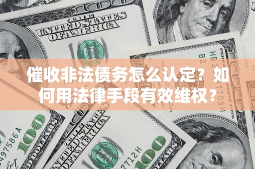北京催收非法债务怎么认定？如何用法律手段有效维权？