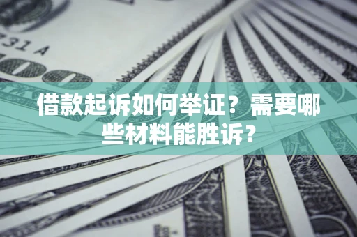 北京借款起诉如何举证？需要哪些材料能胜诉？