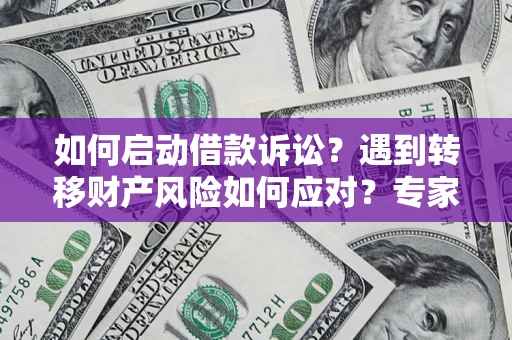 北京如何启动借款诉讼？遇到转移财产风险如何应对？专家解局支招