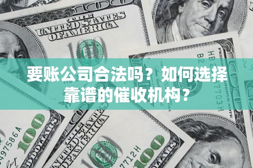 北京要账公司合法吗？如何选择靠谱的催收机构？