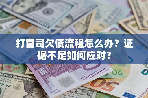 北京打官司欠债流程怎么办？证据不足如何应对？