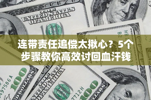 北京连带责任追偿太揪心？5个步骤教你高效讨回血汗钱