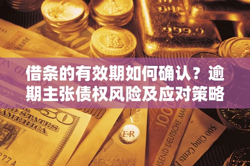 北京借条的有效期如何确认？逾期主张债权风险及应对策略？