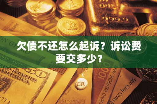 北京欠债不还怎么起诉？诉讼费要交多少？