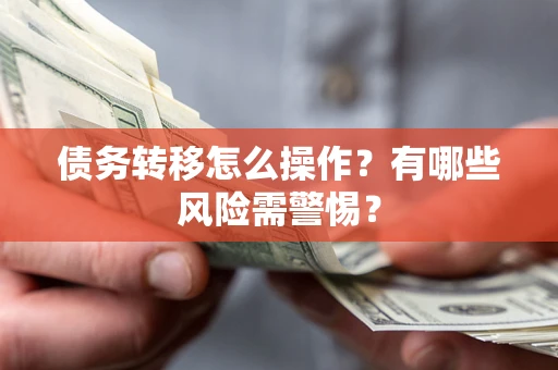 北京债务转移怎么操作？有哪些风险需警惕？