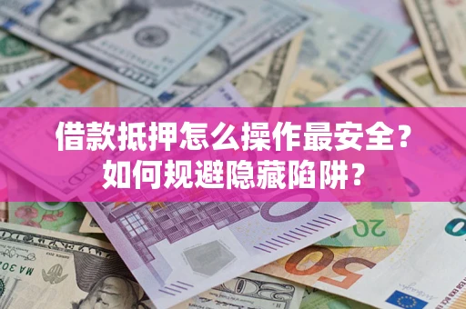 北京借款抵押怎么操作最安全？如何规避隐藏陷阱？