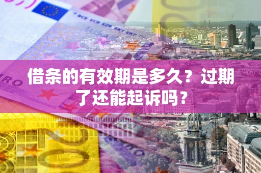 北京借条的有效期是多久？过期了还能起诉吗？