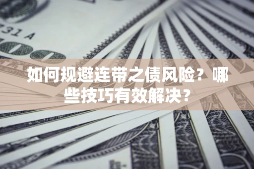 北京如何规避连带之债风险？哪些技巧有效解决？