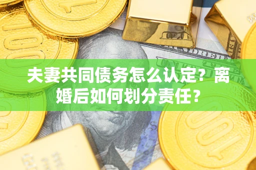 北京夫妻共同债务怎么认定？离婚后如何划分责任？