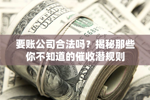 北京要账公司合法吗？揭秘那些你不知道的催收潜规则