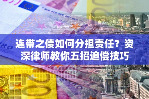 北京连带之债如何分担责任？资深律师教你五招追偿技巧