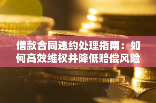 北京借款合同违约处理指南：如何高效维权并降低赔偿风险？