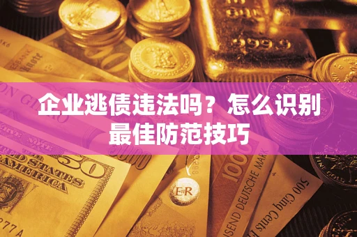 北京企业逃债违法吗？怎么识别最佳防范技巧