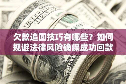 北京欠款追回技巧有哪些？如何规避法律风险确保成功回款？