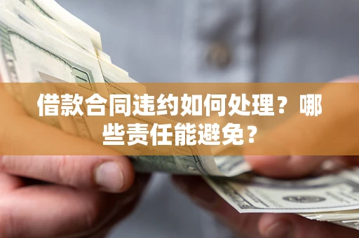 北京借款合同违约如何处理？哪些责任能避免？