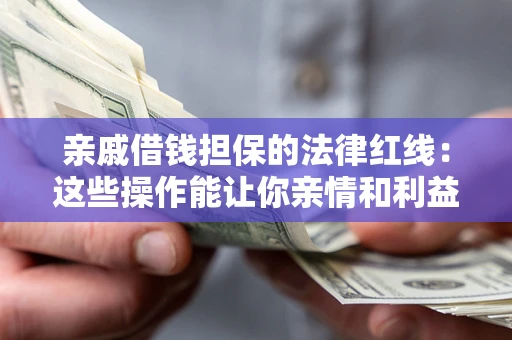 北京亲戚借钱担保的法律红线：这些操作能让你亲情和利益两不误