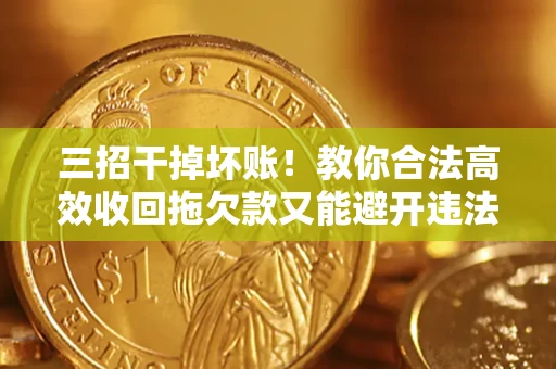 北京三招干掉坏账！教你合法高效收回拖欠款又能避开违法雷区