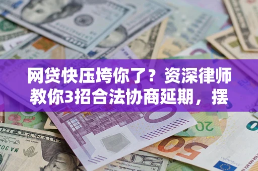 北京网贷快压垮你了？资深律师教你3招合法协商延期，摆脱暴力催收！