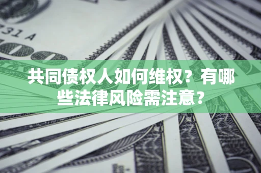 北京共同债权人如何维权？有哪些法律风险需注意？