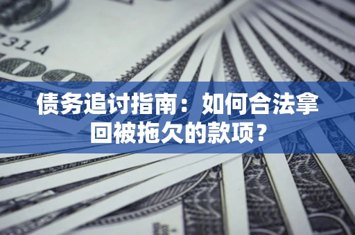 北京债务追讨指南：如何合法拿回被拖欠的款项？