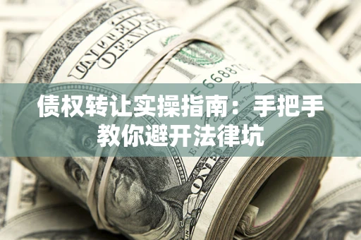 北京债权转让实操指南：手把手教你避开法律坑