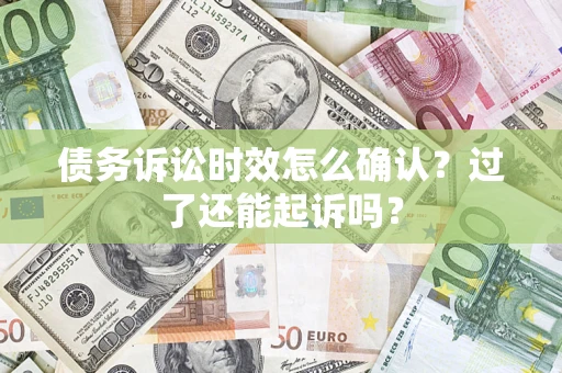 北京债务诉讼时效怎么确认？过了还能起诉吗？