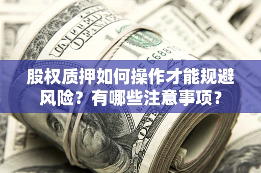 北京股权质押如何操作才能规避风险？有哪些注意事项？