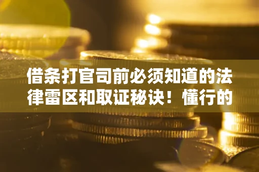 北京借条打官司前必须知道的法律雷区和取证秘诀！懂行的人已经留好这些证据