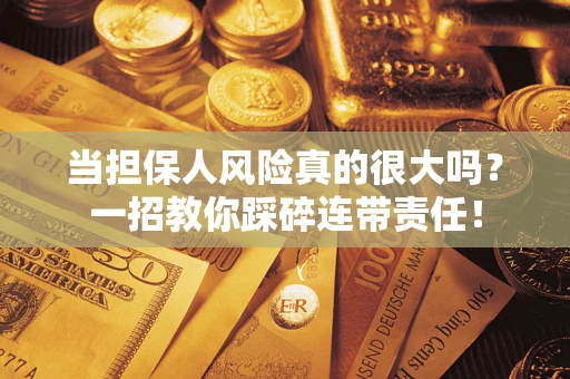 北京当担保人风险真的很大吗？一招教你踩碎连带责任！