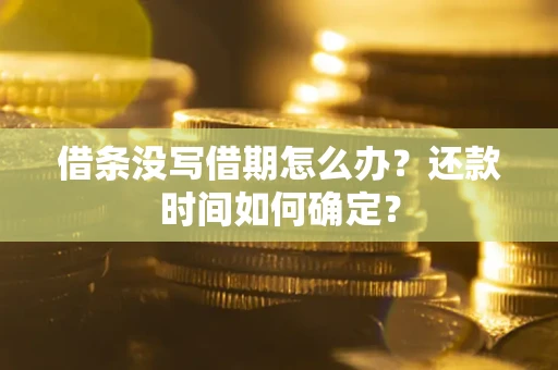北京借条没写借期怎么办？还款时间如何确定？