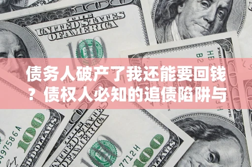 北京债务人破产了我还能要回钱？债权人必知的追债陷阱与破局之道