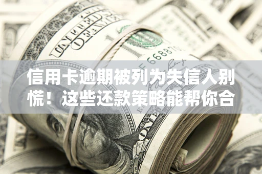 北京信用卡逾期被列为失信人别慌！这些还款策略能帮你合法止损