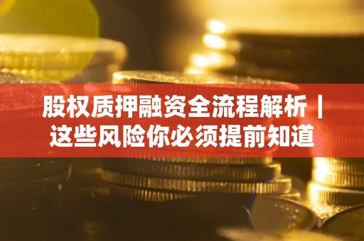 北京股权质押融资全流程解析｜这些风险你必须提前知道